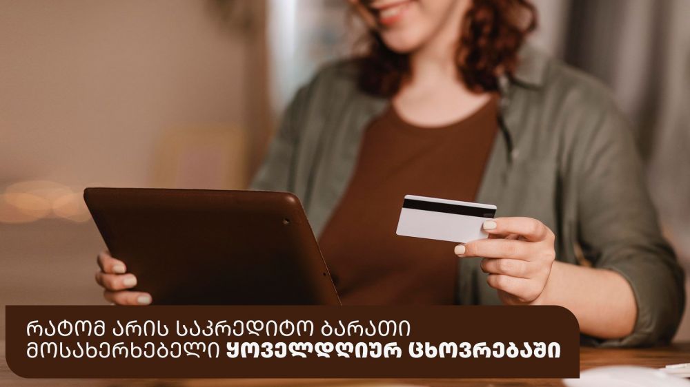 რატომ არის საკრედიტო ბარათი მოსახერხებელი ყოველდღიურ ცხოვრებაში