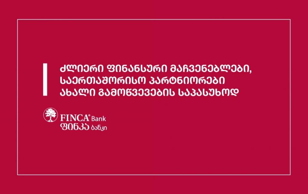 ფინკა ბანკი – ძლიერი ფინანსური მაჩვენებლები და საერთაშორისო პარტნიორები ახალი გამოწვევების საპასუხოდ [R]